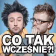 Co Tak Wcześnie?!