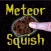 Meteor Squish