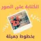 كتابه على الصور بخطوط جميله