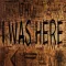 I WAS HERE.