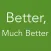 Better, Much Better