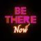 BE THERE NOW