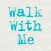 Walk With Me