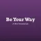 Be Your Way - Your Own Path
