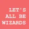 Let's All Be Wizards!
