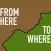 From Here To Where