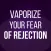 Vaporize Your Fear of Rejection