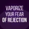 Vaporize Your Fear of Rejection