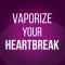 Vaporize Your Heartbreak