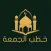 خطب الجمعة | Khotab Aljuma'ah