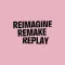 REIMAGINE REMAKE REPLAY