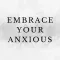 Embrace Your Anxious
