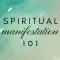 Spiritual Manifestation 101