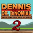 Dennis Vs. Dr. Binomial Part 2