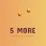 5 More