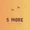 5 More