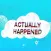 Actually Happened