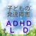 子どもの発達障害　【ADHD】 【LD】