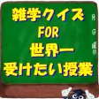 知識クイズ FOR 世界一受けたい授業 雑学に強くなる